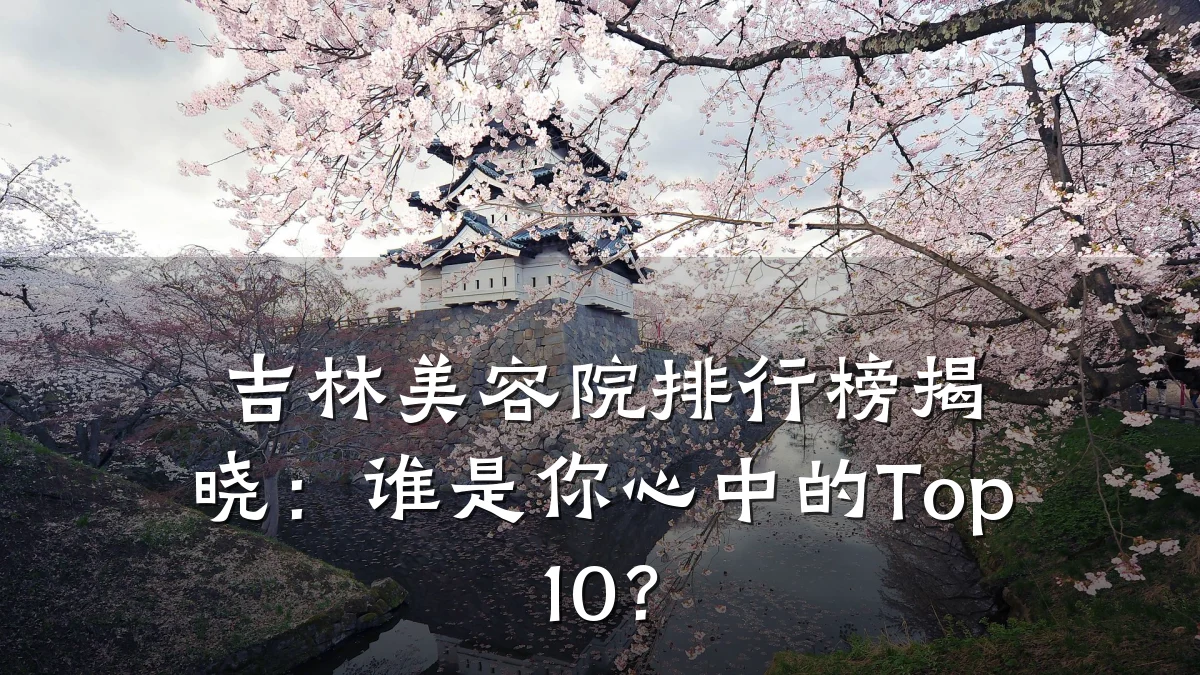 吉林美容院排行榜揭晓:谁是你心中的Top10?