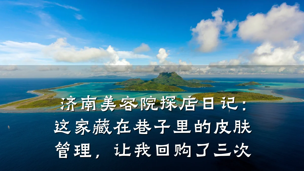 济南美容院探店日记:这家藏在巷子里的皮肤管理,让我回购了三次