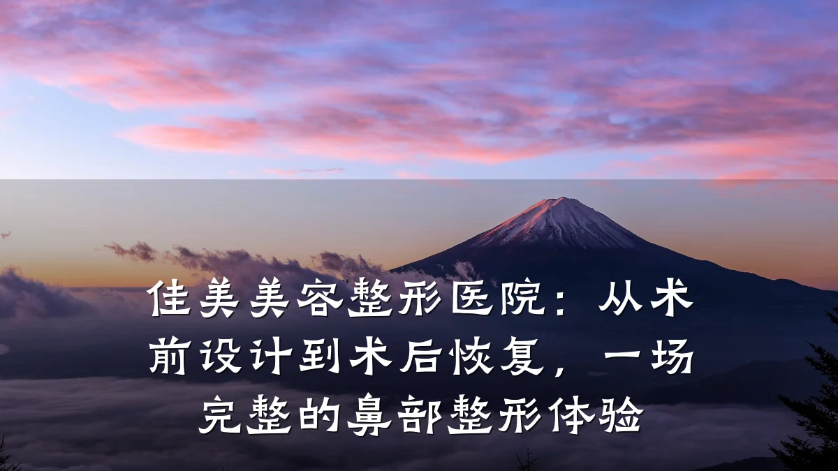 佳美美容整形医院：从术前设计到术后恢复，一场完整的鼻部整形体验