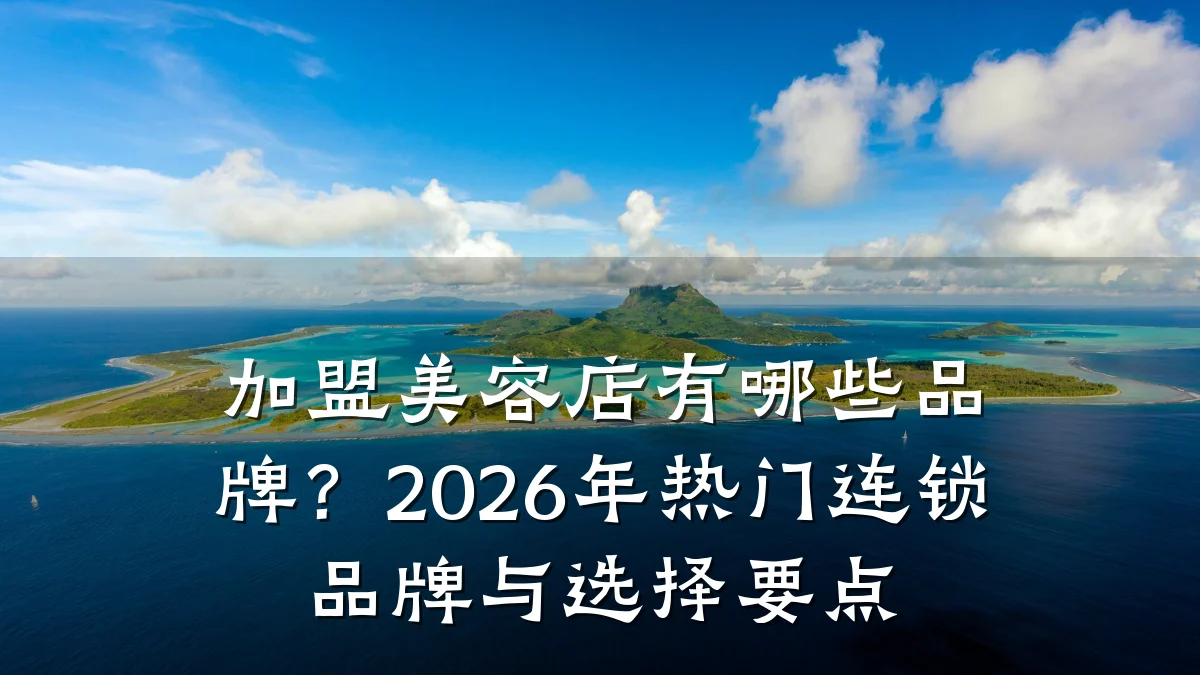 加盟美容店有哪些品牌?2026年热门连锁品牌与选择要点