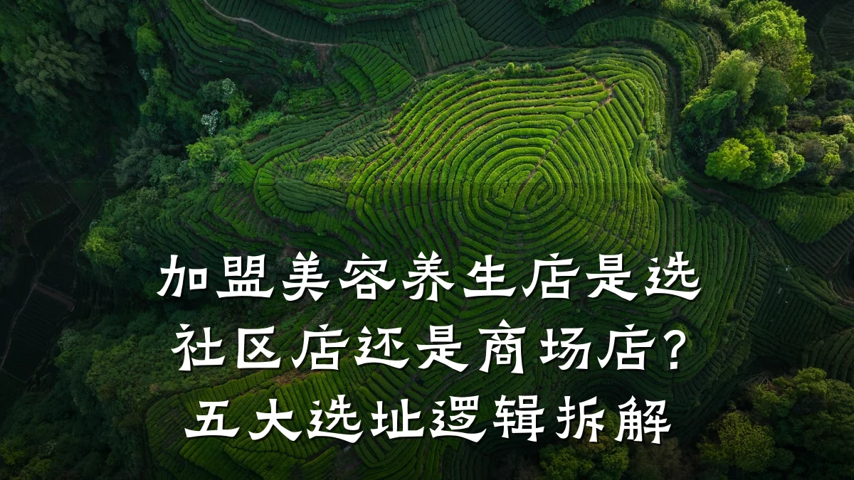 加盟美容养生店是选社区店还是商场店?五大选址逻辑拆解