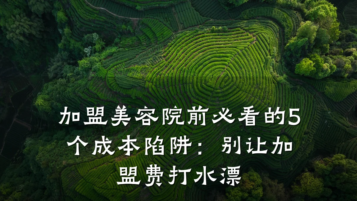 加盟美容院前必看的5个成本陷阱:别让加盟费打水漂
