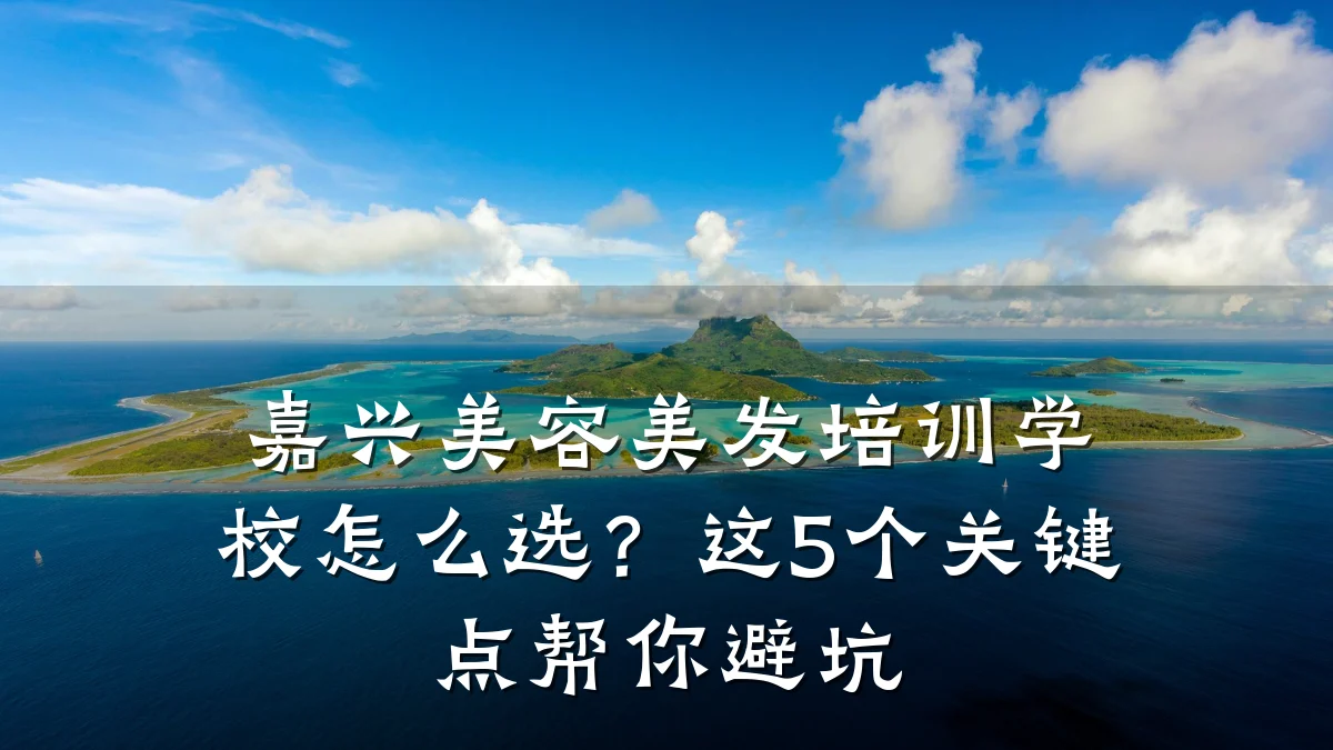 嘉兴美容美发培训学校怎么选?这5个关键点帮你避坑
