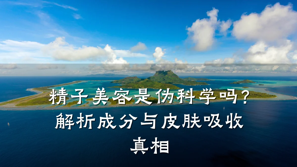 精子美容是伪科学吗？解析成分与皮肤吸收真相