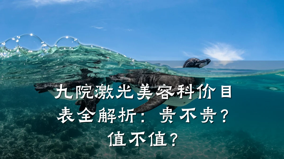 九院激光美容科价目表全解析:贵不贵?值不值?
