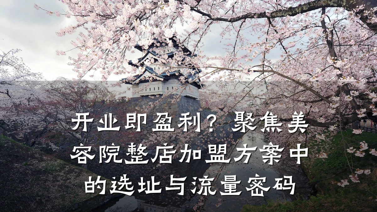 开业即盈利?聚焦美容院整店加盟方案中的选址与流量密码
