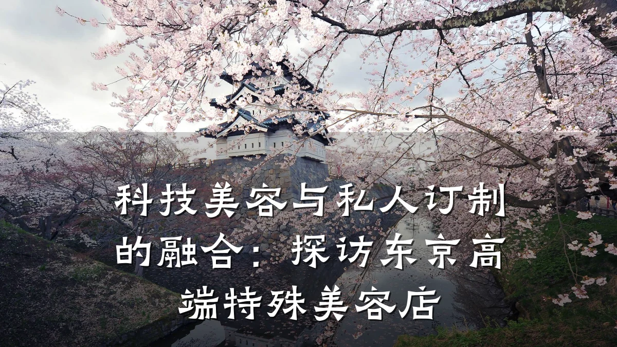 科技美容与私人订制的融合:探访东京高端特殊美容店