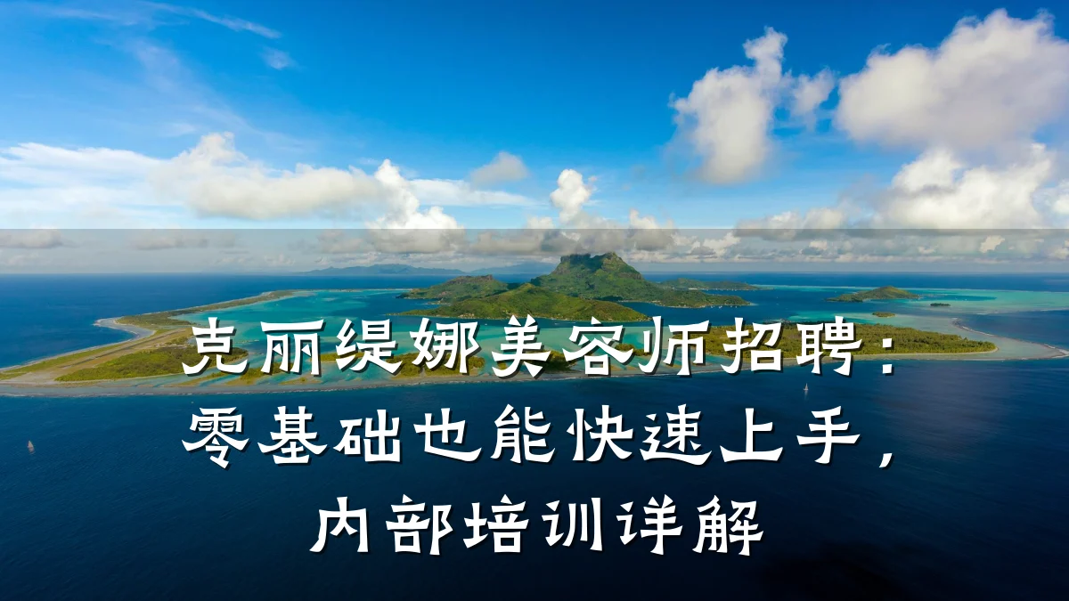克丽缇娜美容师招聘:零基础也能快速上手,内部培训详解