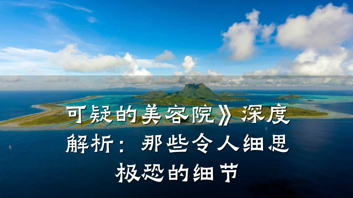 可疑的美容院》深度解析:那些令人细思极恐的细节