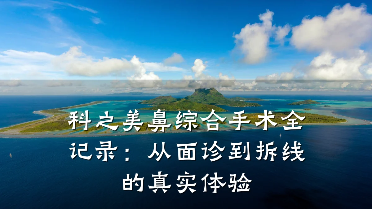 科之美鼻综合手术全记录:从面诊到拆线的真实体验