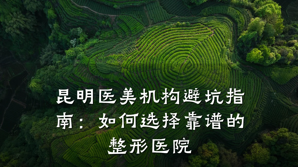 昆明医美机构避坑指南：如何选择靠谱的整形医院