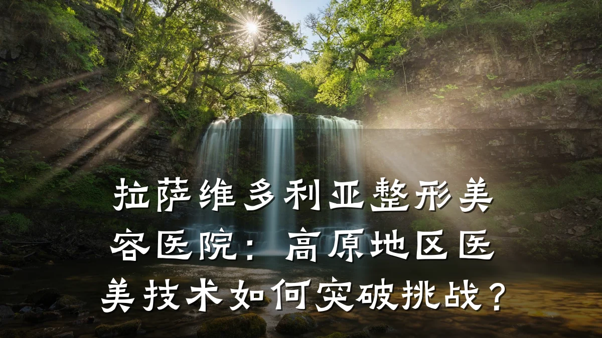拉萨维多利亚整形美容医院:高原地区医美技术如何突破挑战?