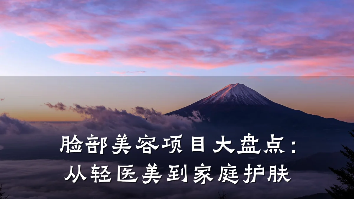 脸部美容项目大盘点:从轻医美到家庭护肤
