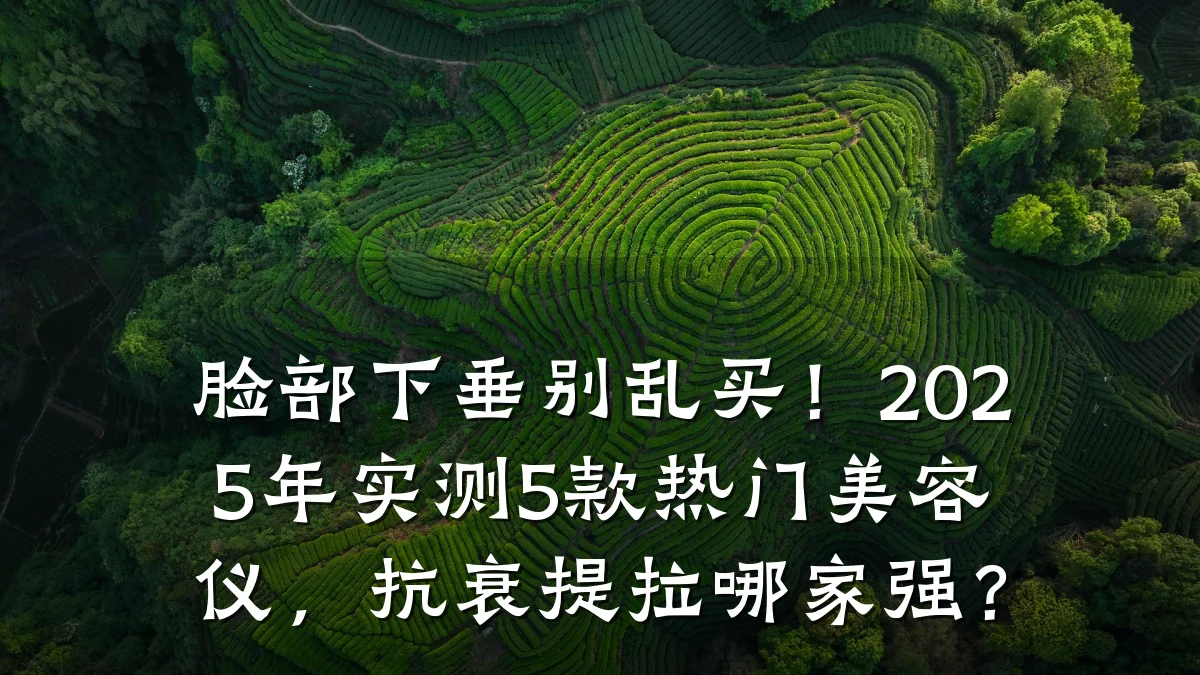 脸部下垂别乱买!2025年实测5款热门美容仪,抗衰提拉哪家强?