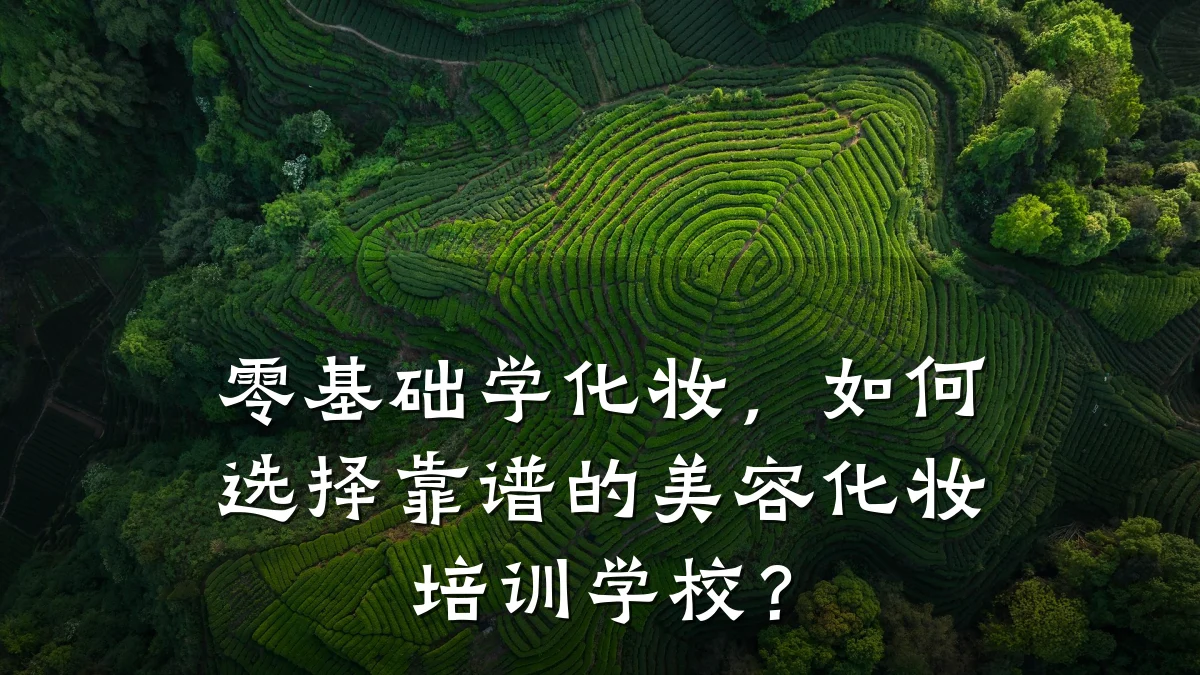 零基础学化妆,如何选择靠谱的美容化妆培训学校?