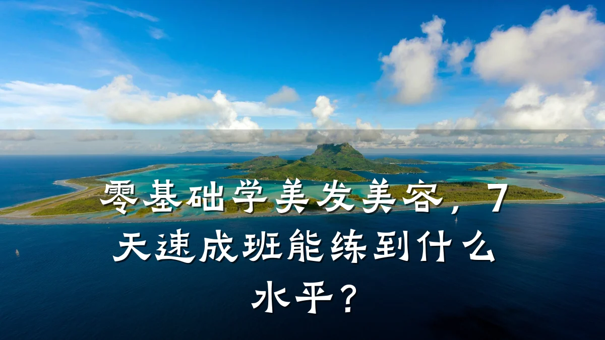 零基础学美发美容,7天速成班能练到什么水平?