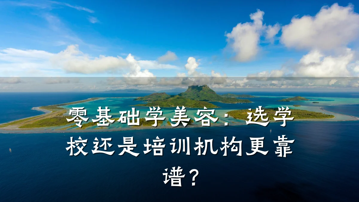 零基础学美容：选学校还是培训机构更靠谱？