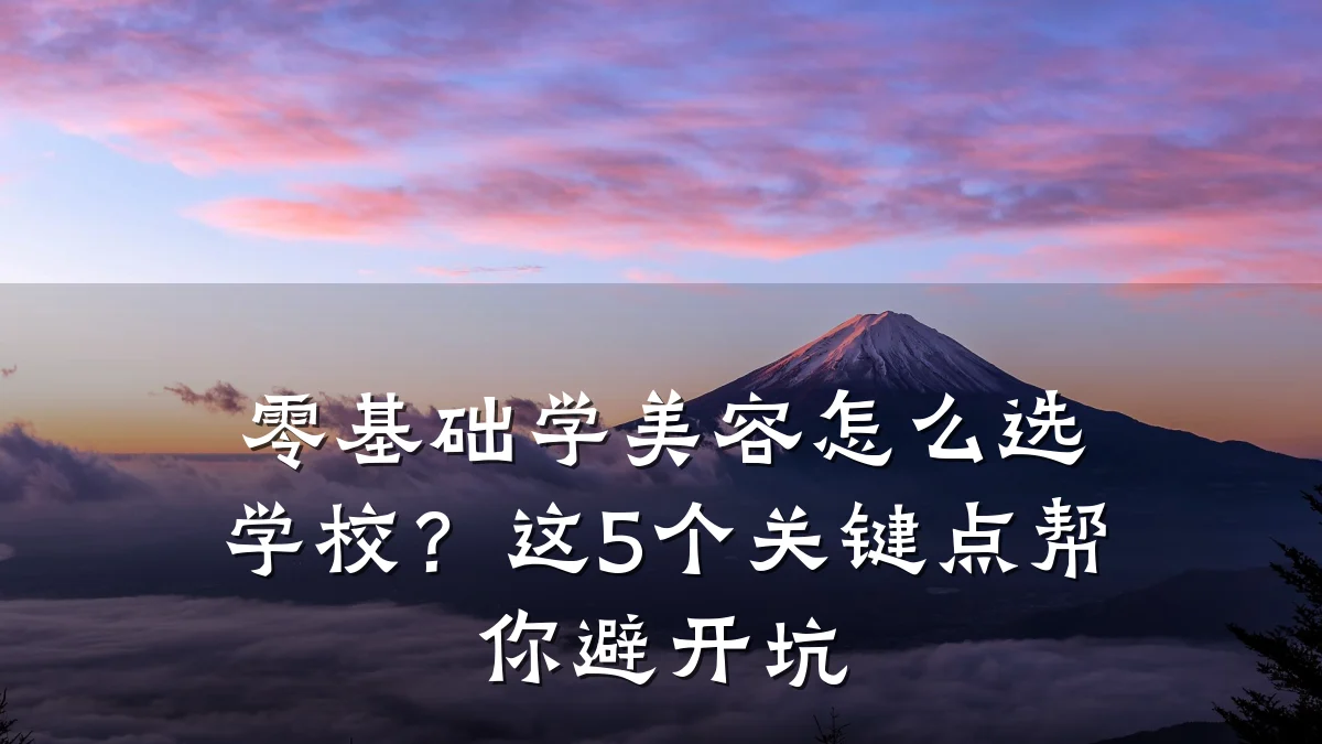 零基础学美容怎么选学校?这5个关键点帮你避开坑