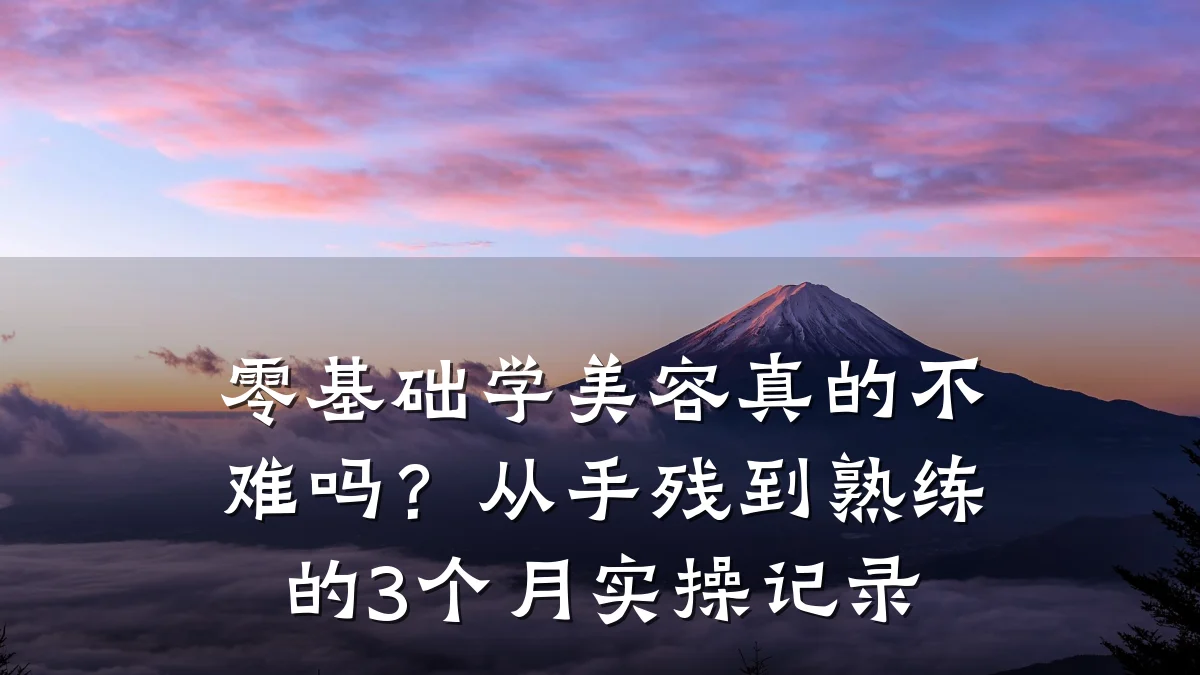 零基础学美容真的不难吗?从手残到熟练的3个月实操记录