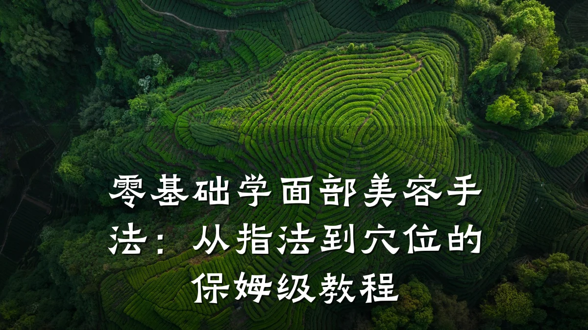 零基础学面部美容手法:从指法到穴位的保姆级教程
