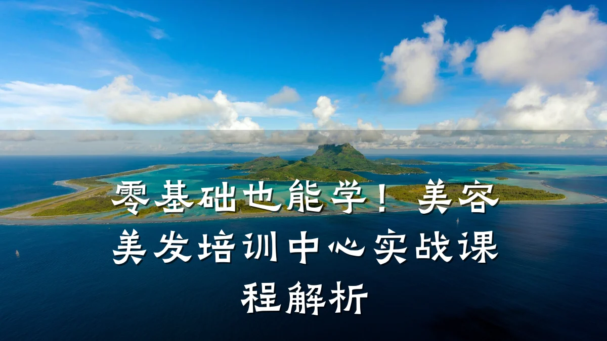 零基础也能学!美容美发培训中心实战课程解析