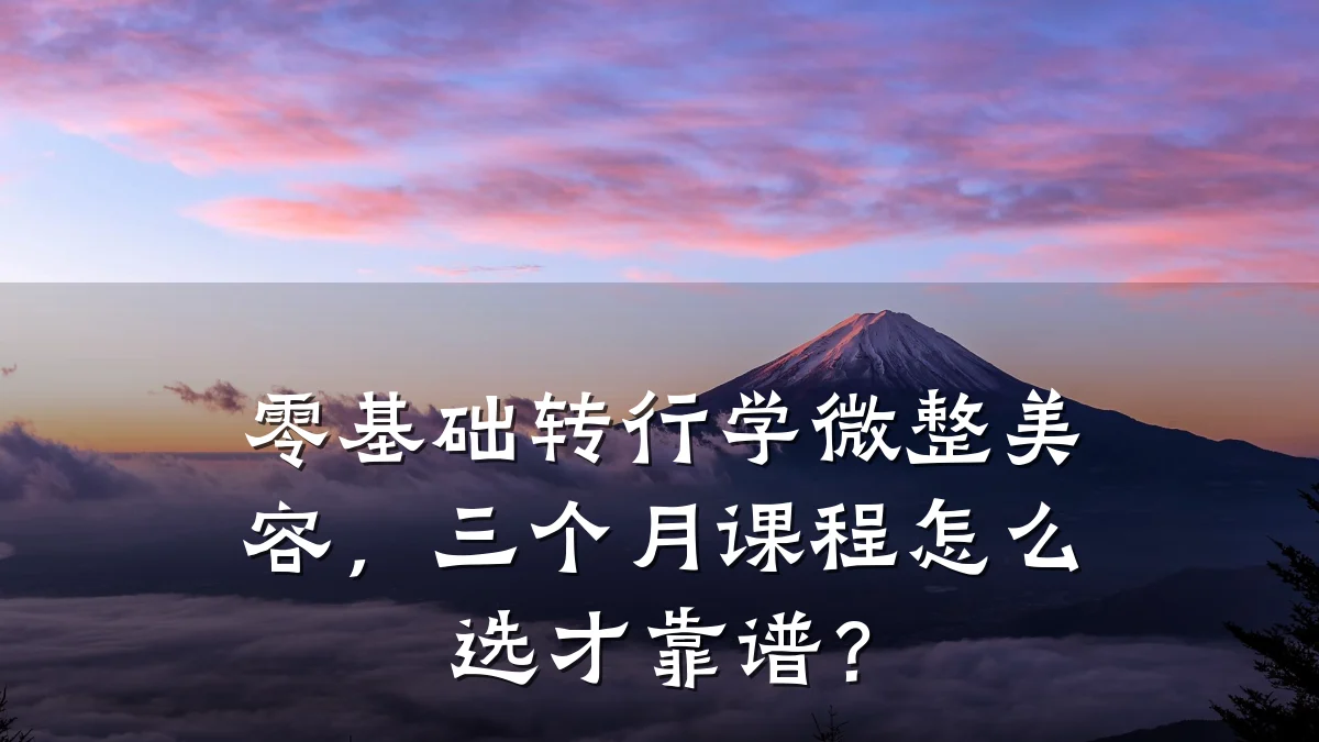 零基础转行学微整美容,三个月课程怎么选才靠谱?