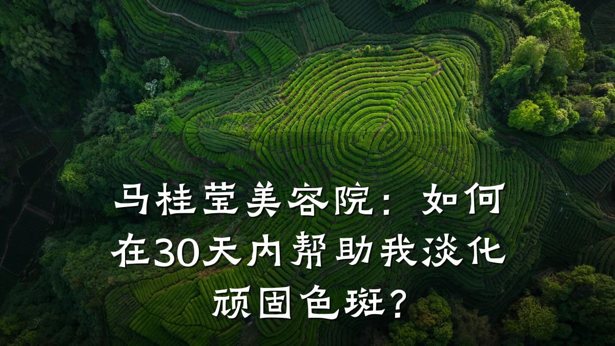 马桂莹美容院:如何在30天内帮助我淡化顽固色斑?