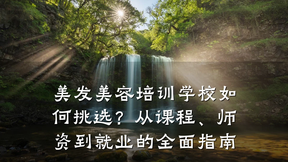 美发美容培训学校如何挑选?从课程、师资到就业的全面指南