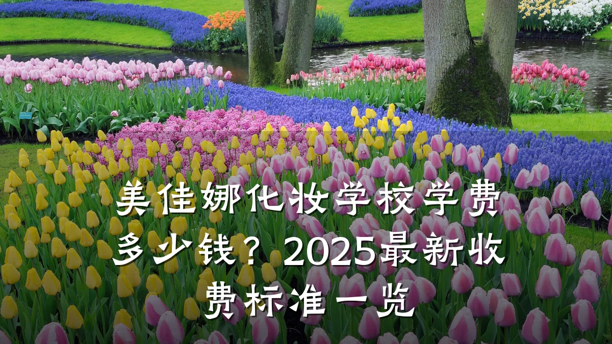 美佳娜化妆学校学费多少钱?2025最新收费标准一览