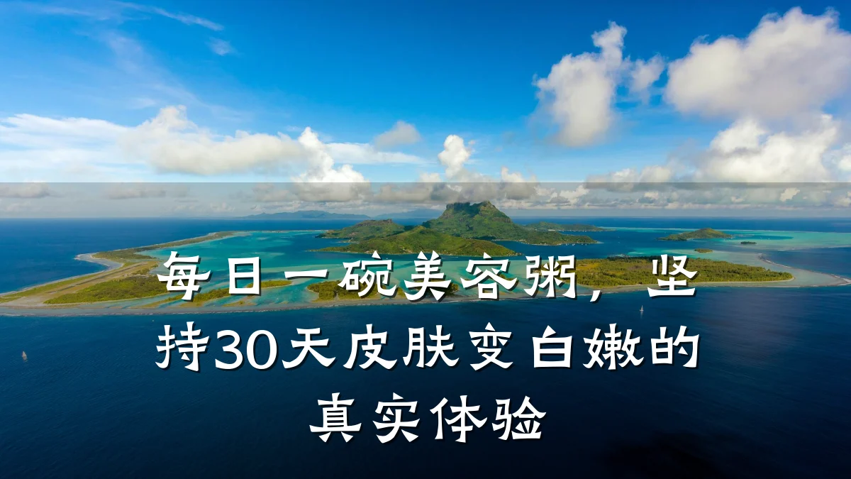 每日一碗美容粥,坚持30天皮肤变白嫩的真实体验
