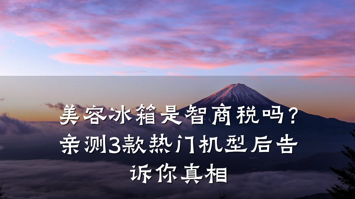美容冰箱是智商税吗？亲测3款热门机型后告诉你真相