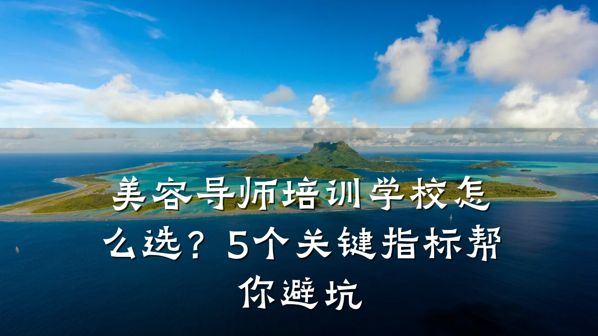 美容导师培训学校怎么选?5个关键指标帮你避坑