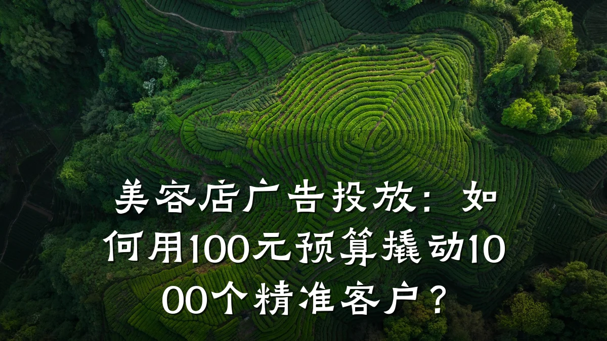 美容店广告投放：如何用100元预算撬动1000个精准客户？