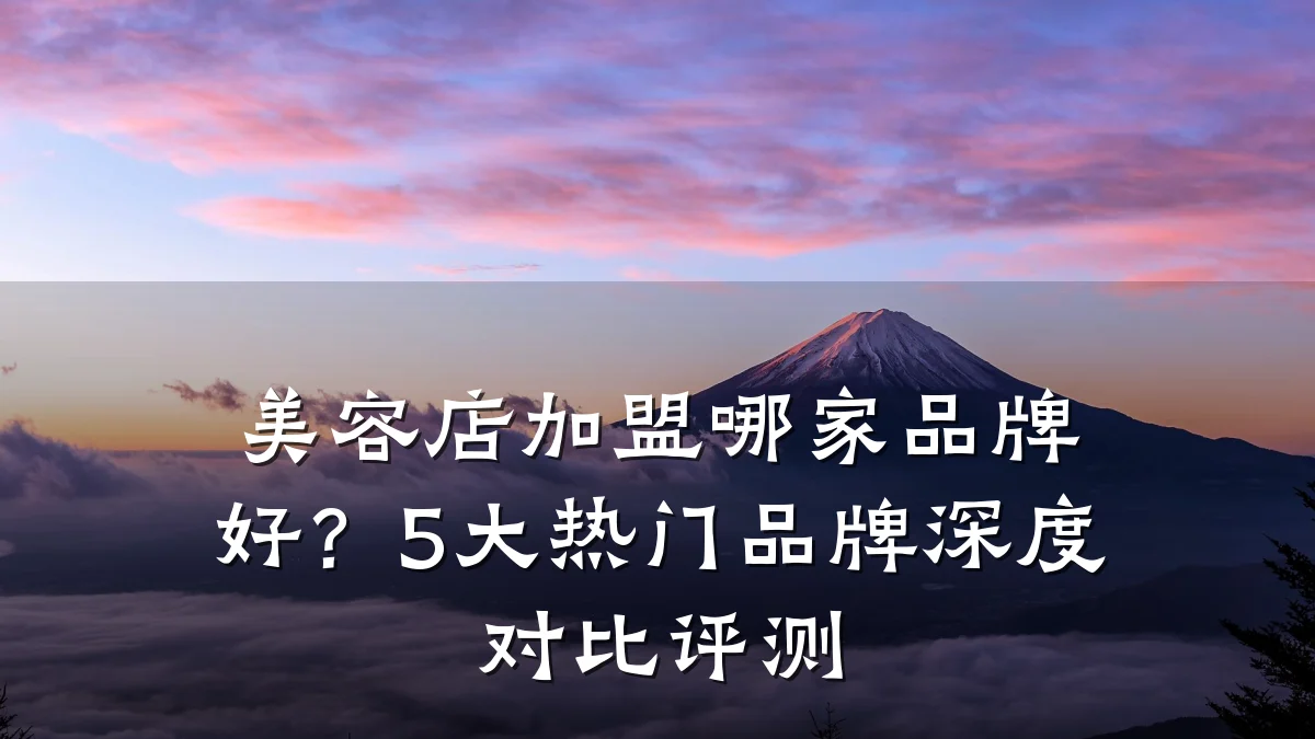 美容店加盟哪家品牌好?5大热门品牌深度对比评测