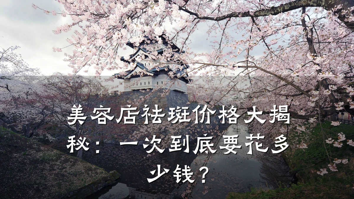 美容店祛斑价格大揭秘:一次到底要花多少钱?