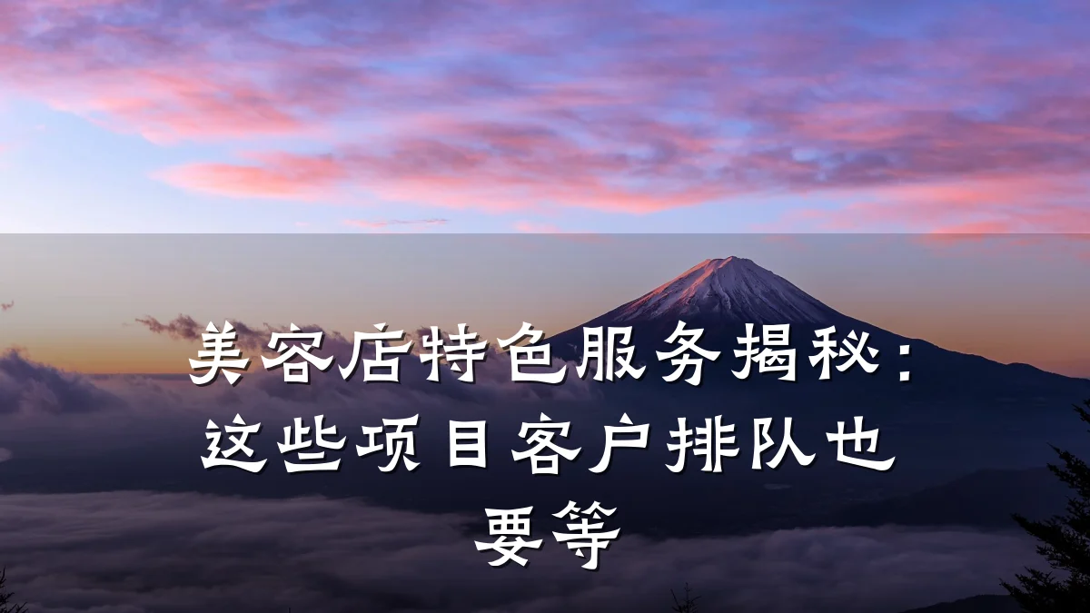 美容店特色服务揭秘:这些项目客户排队也要等