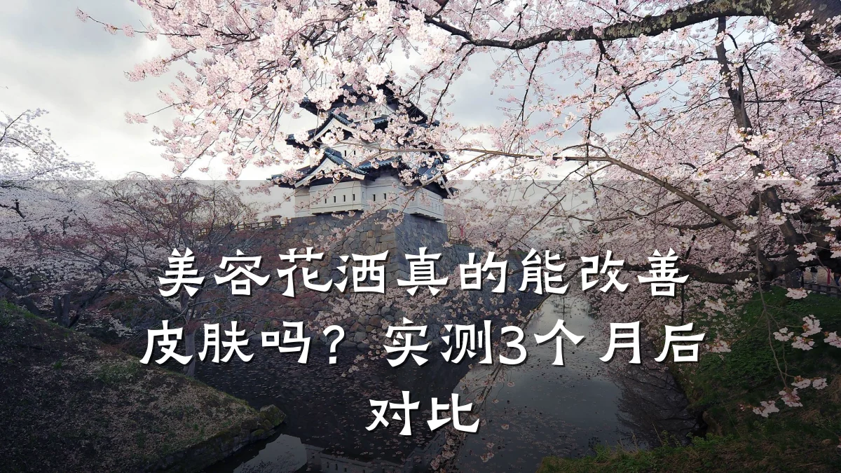 美容花洒真的能改善皮肤吗?实测3个月后对比
