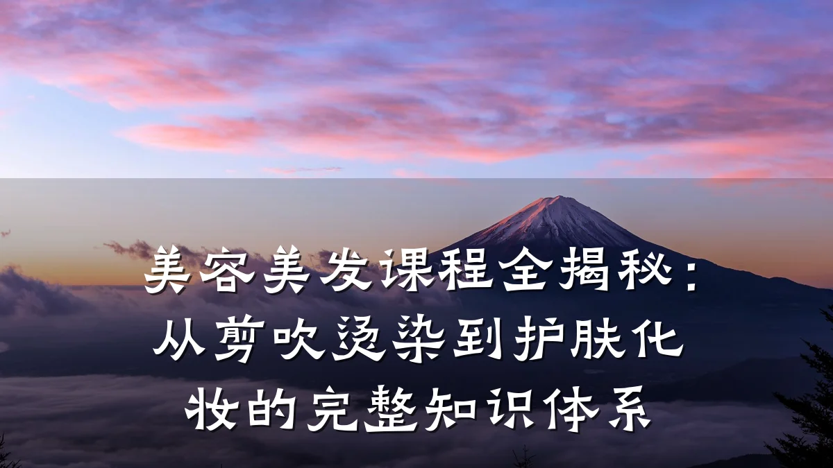 美容美发课程全揭秘:从剪吹烫染到护肤化妆的完整知识体系