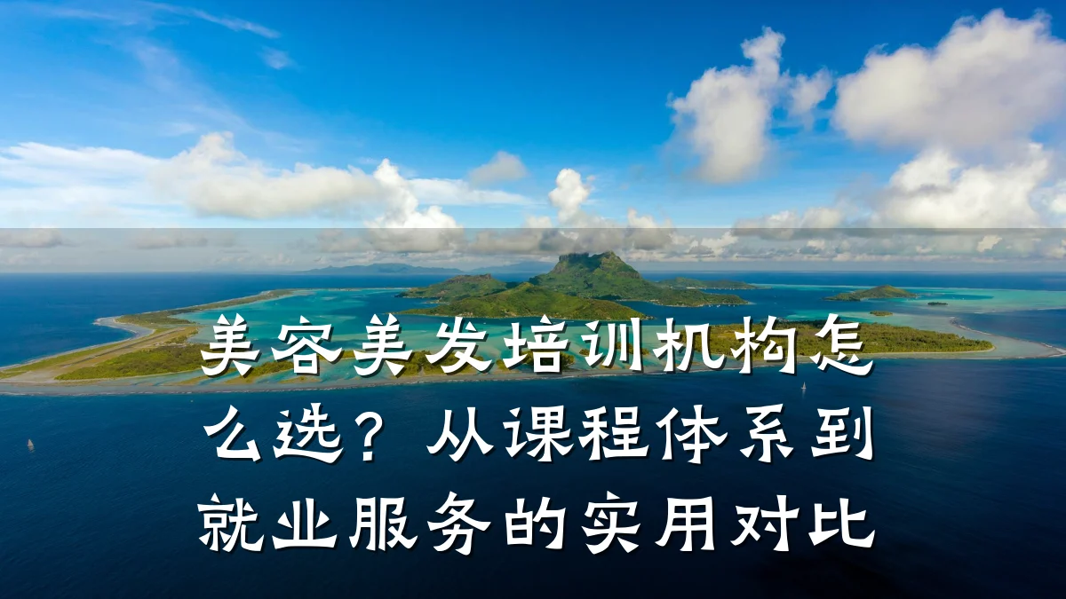美容美发培训机构怎么选?从课程体系到就业服务的实用对比