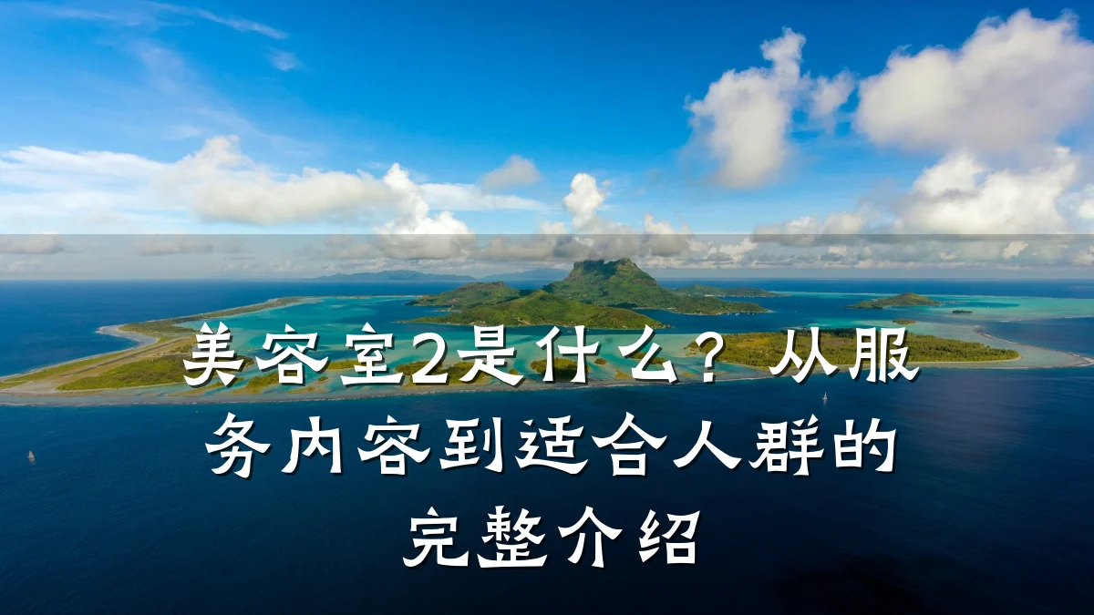 美容室2是什么？从服务内容到适合人群的完整介绍