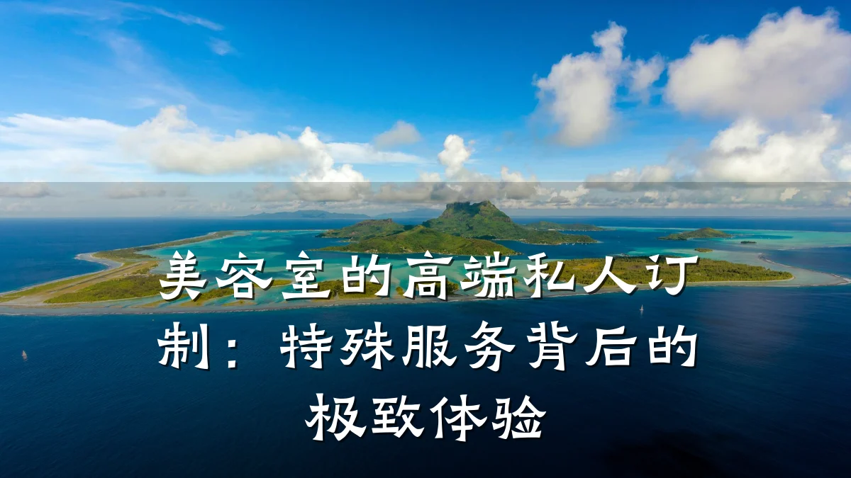 美容室的高端私人订制：特殊服务背后的极致体验