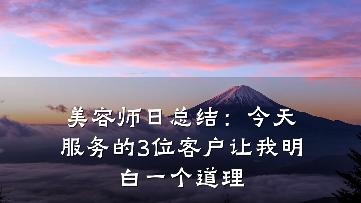 美容师日总结:今天服务的3位客户让我明白一个道理