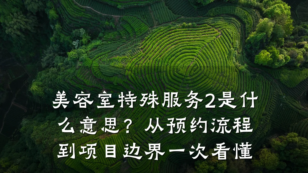 美容室特殊服务2是什么意思？从预约流程到项目边界一次看懂