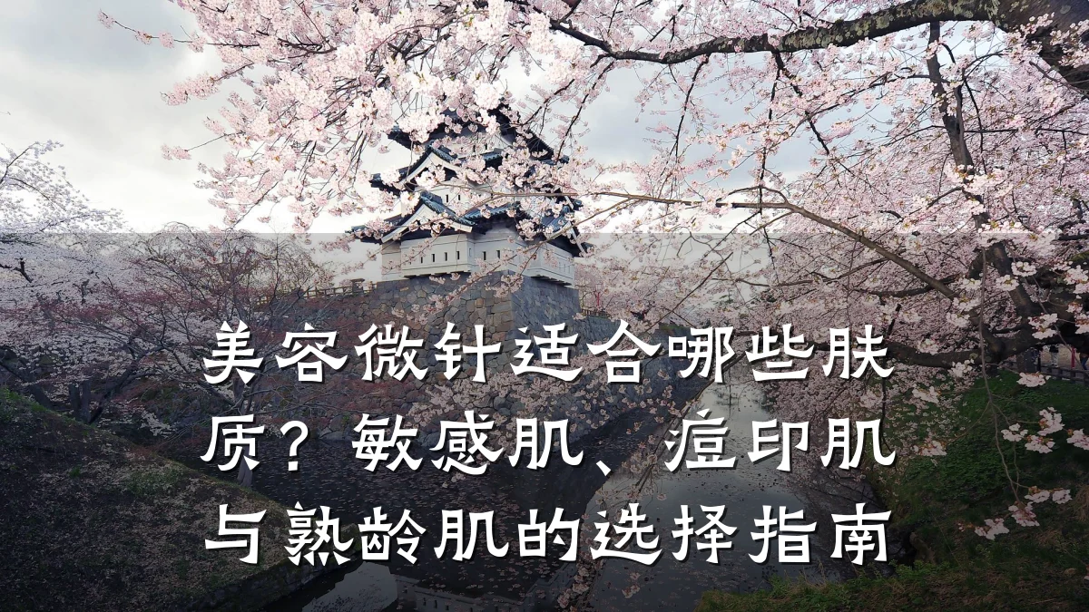 美容微针适合哪些肤质?敏感肌、痘印肌与熟龄肌的选择指南