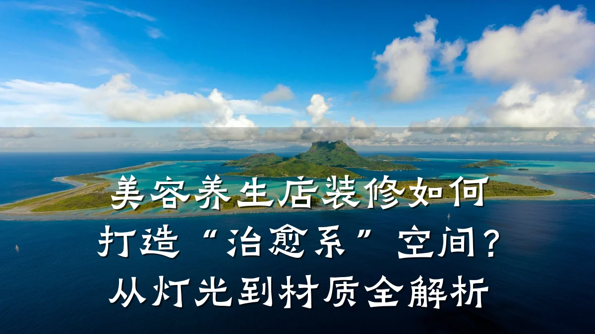 美容养生店装修如何打造“治愈系”空间?从灯光到材质全解析