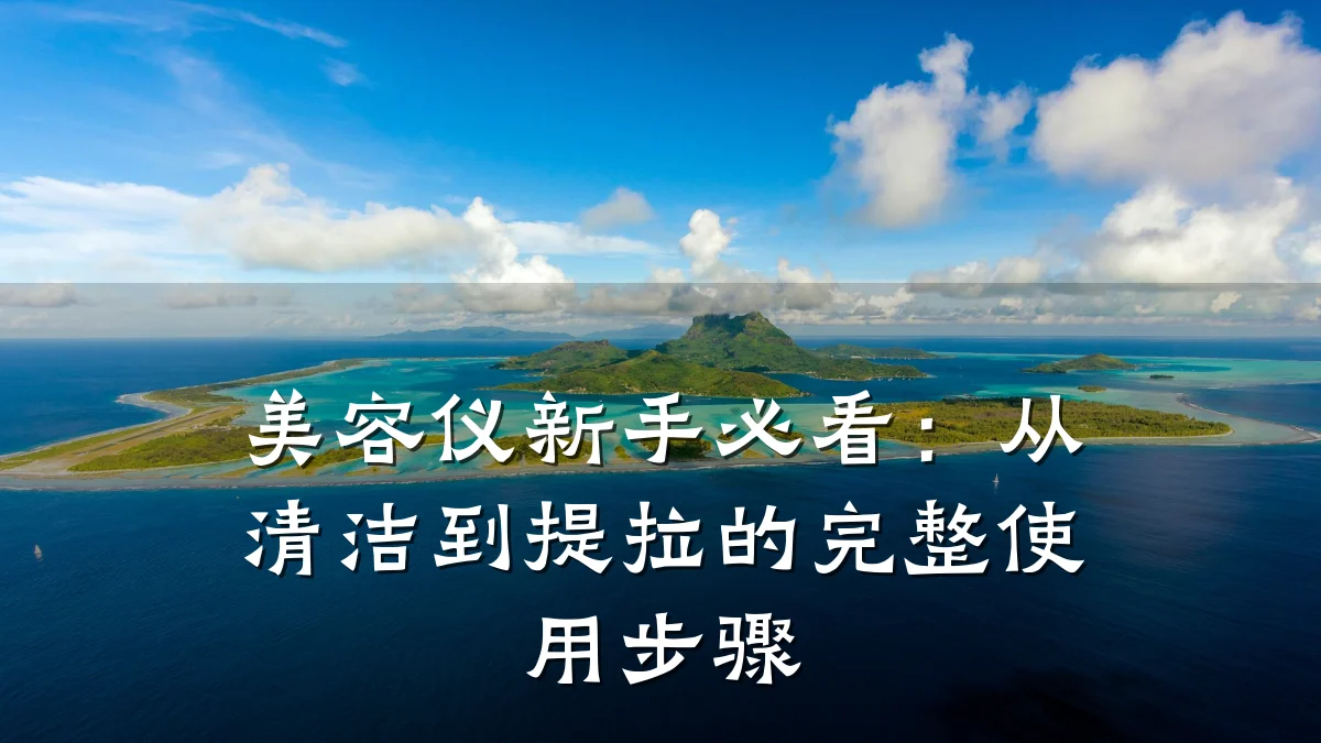 美容仪新手必看:从清洁到提拉的完整使用步骤