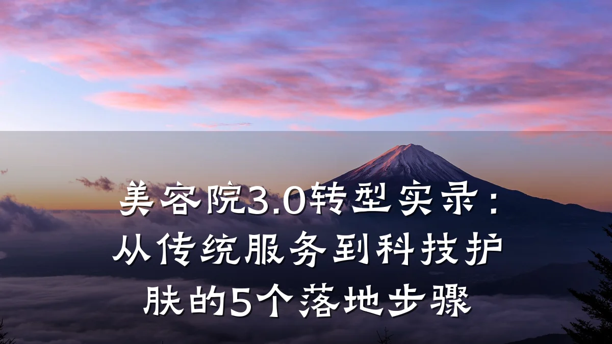 美容院3.0转型实录:从传统服务到科技护肤的5个落地步骤