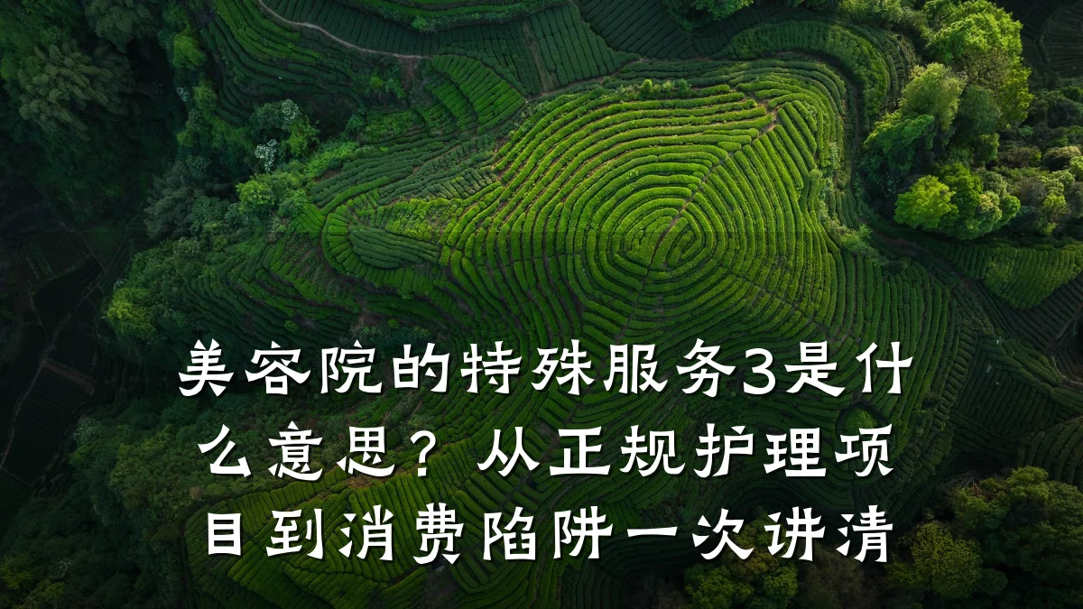 美容院的特殊服务3是什么意思?从正规护理项目到消费陷阱一次讲清