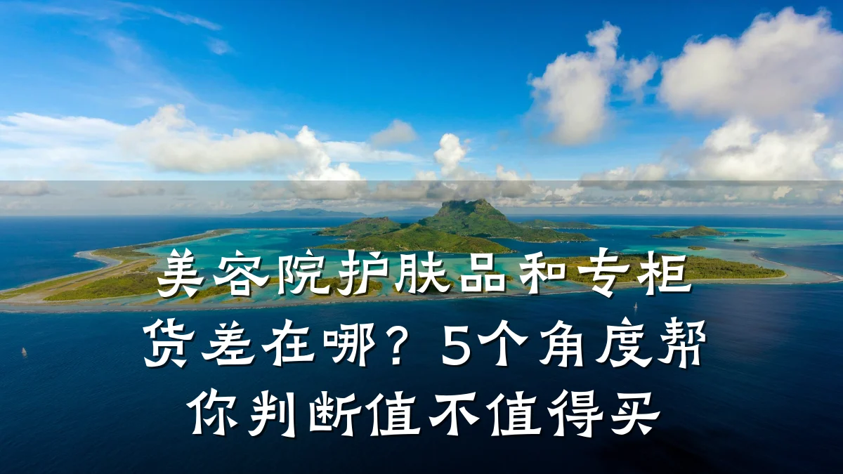 美容院护肤品和专柜货差在哪?5个角度帮你判断值不值得买