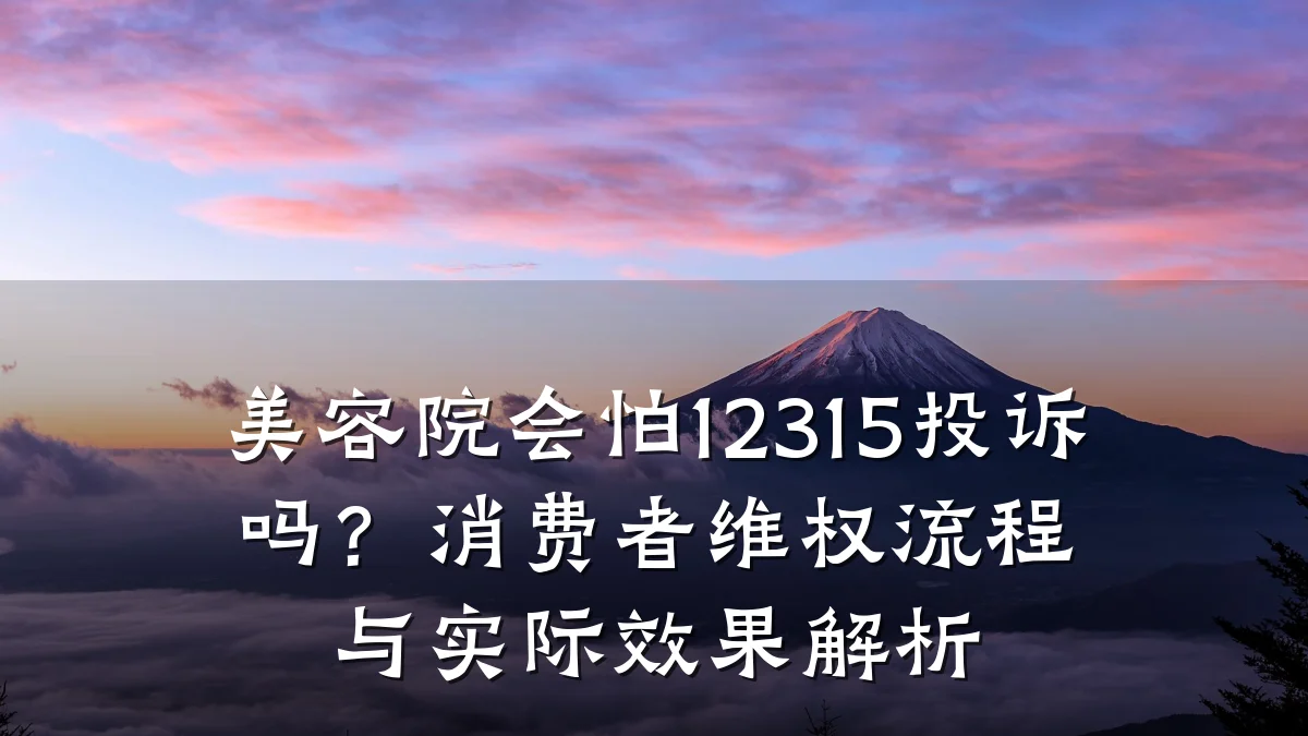 美容院会怕12315投诉吗？消费者维权流程与实际效果解析